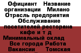 Официант › Название организации ­ Милано › Отрасль предприятия ­ Обслуживание посетителей ресторана, кафе и т.д. › Минимальный оклад ­ 1 - Все города Работа » Вакансии   . Томская обл.,Томск г.